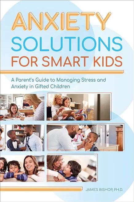 Anxiety Solutions for Smart Kids: A Parent's Guide to Managing Stress and Anxiety in Gifted Children