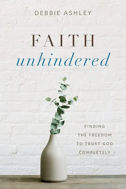 Faith Unhindered: Finding the Freedom to Trust God Completely