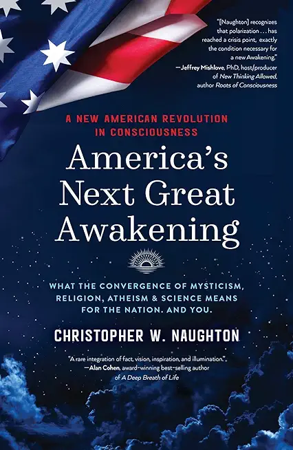 America's Next Great Awakening: What the Convergence of Mysticism, Religion, Atheism & Science Means for the Nation. And You.
