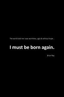 I Must Be Born Again: The world told me I was worthless, ugly and without hope.