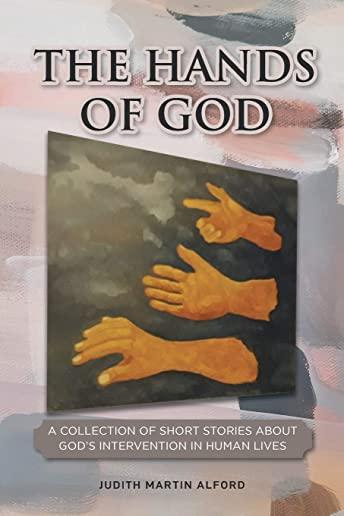 The Hands of God: A Collection of Short Stories about God's Intervention in Human Lives