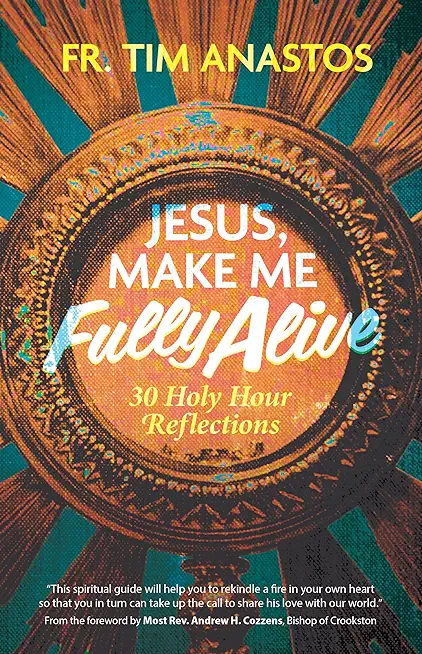 Jesus, Make Me Fully Alive: 30 Holy Hour Reflections