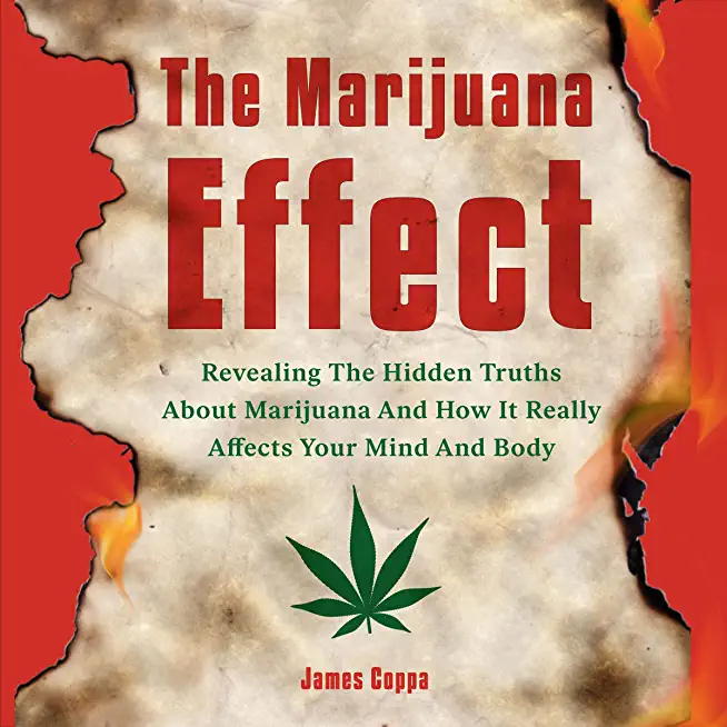 The Marijuana Effect: Revealing The Hidden Truths About Marijuana And How It Really Affects Your Mind And Body
