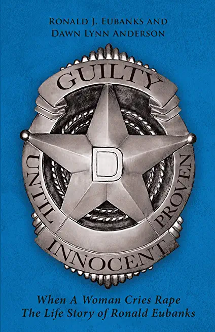 Guilty Until Proven Innocent: When A Woman Cries Rape The Life Story of Ronald Eubanks