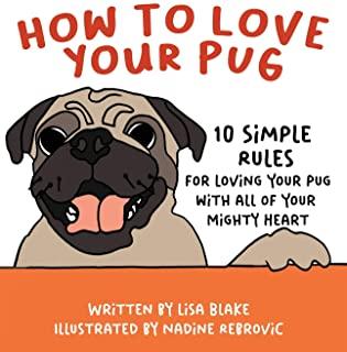 How to Love Your Pug: 10 Simple Rules for Loving Your Pug with all of Your Mighty Heart