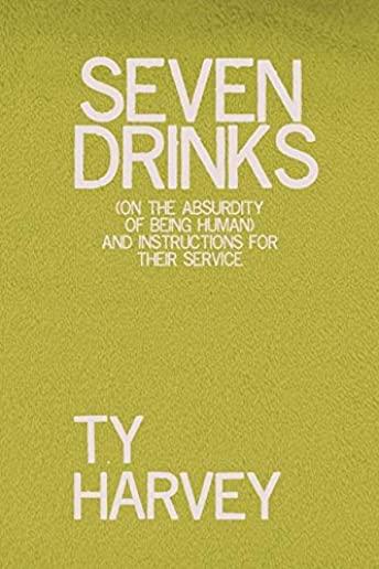Seven Drinks: (on the Absurdity of Being Human) and Instructions for Their Service
