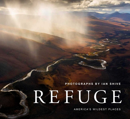 Refuge: America's Wildest Places Explore the National Wildlife Refuge System Including Kodiak, Palmyra Atoll, Rocky Mountains,