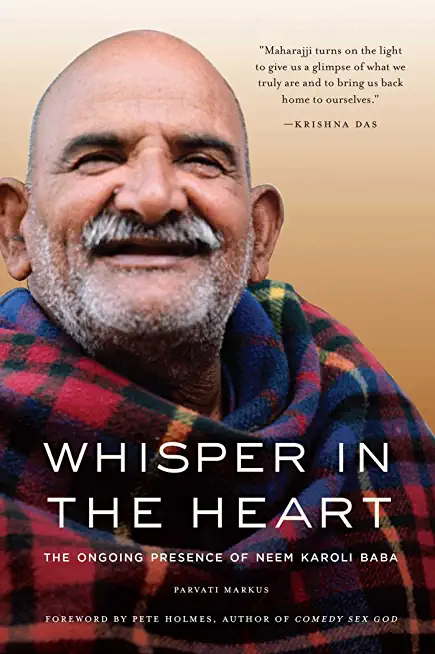Whisper in the Heart: The Ongoing Presence of Neem Karoli Baba (RAM Dass, Maharajji, Hindu Spirituality)