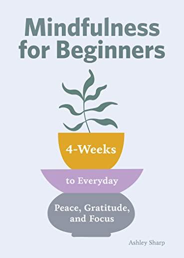 Mindfulness for Beginners: 4 Weeks to Peace, Gratitude, and Focus