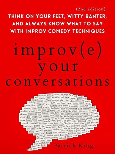 Improve Your Conversations: Think on Your Feet, Witty Banter, and Always Know What to Say with Improv Comedy Techniques (2nd Edition)