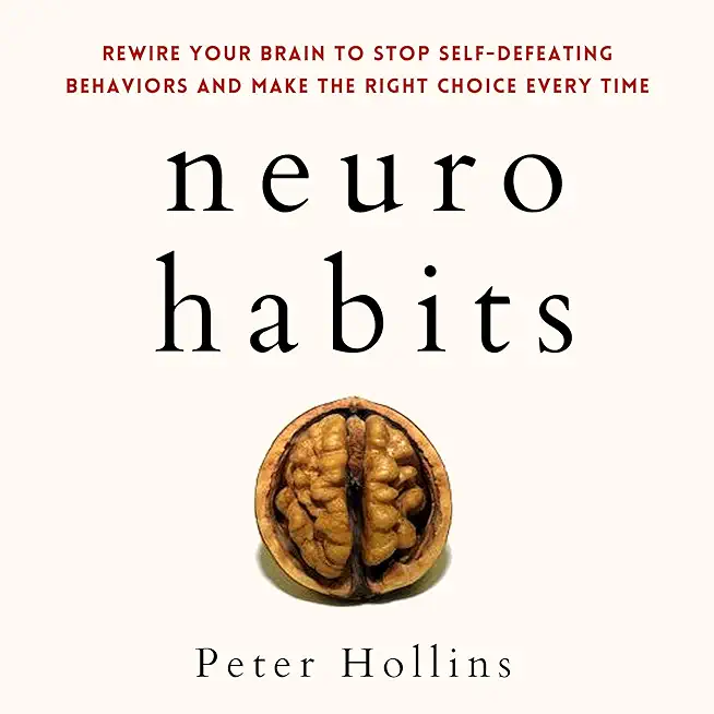 Neuro-Habits: Rewire Your Brain to Stop Self-Defeating Behaviors and Make the Right Choice Every Time