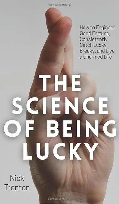 The Science of Being Lucky: How to Engineer Good Fortune, Consistently Catch Lucky Breaks, and Live a Charmed Life