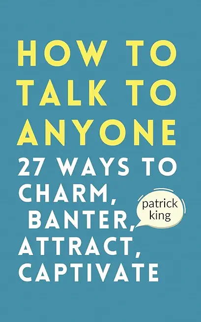 How to Talk to Anyone: How to Charm, Banter, Attract, & Captivate