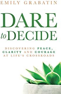 Dare to Decide: Discovering Peace, Clarity and Courage at Life's Crossroads