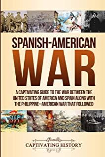 Spanish-American War: A Captivating Guide to the War Between the United States of America and Spain along with The Philippine-American War t