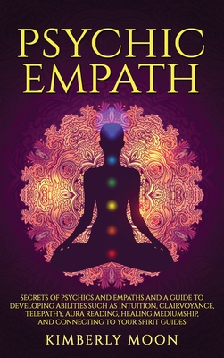 Psychic Empath: Secrets of Psychics and Empaths and a Guide to Developing Abilities Such as Intuition, Clairvoyance, Telepathy, Aura R