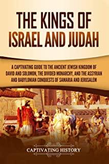 The Kings of Israel and Judah: A Captivating Guide to the Ancient Jewish Kingdom of David and Solomon, the Divided Monarchy, and the Assyrian and Bab