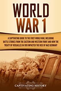 World War 1: A Captivating Guide to the First World War, Including Battle Stories from the Eastern and Western Front and How the Tr