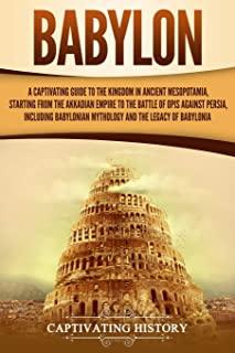 Babylon: A Captivating Guide to the Kingdom in Ancient Mesopotamia, Starting from the Akkadian Empire to the Battle of Opis Aga