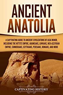 Ancient Anatolia: A Captivating Guide to Ancient Civilizations of Asia Minor, Including the Hittite Empire, Arameans, Luwians, Neo-Assyr