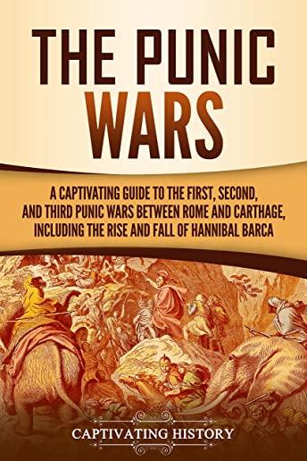 The Punic Wars: A Captivating Guide to the First, Second, and Third Punic Wars Between Rome and Carthage, Including the Rise and Fall