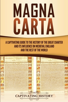 Magna Carta: A Captivating Guide to the History of the Great Charter and its Influence on Medieval England and the Rest of the Worl