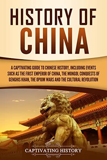 History of China: A Captivating Guide to Chinese History, Including Events Such as the First Emperor of China, the Mongol Conquests of G