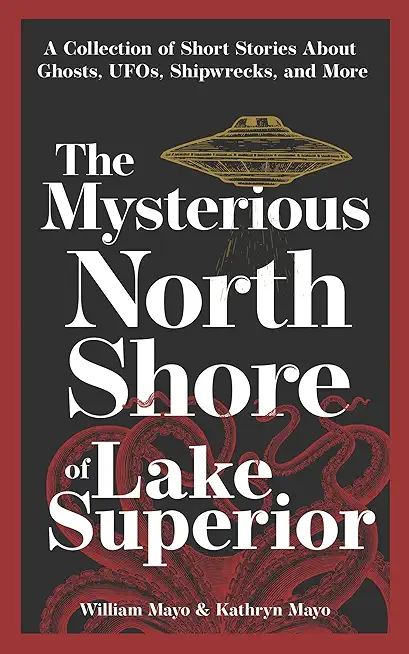 The Mysterious North Shore of Lake Superior: A Collection of Short Stories about Ghosts, Ufos, Shipwrecks, and More