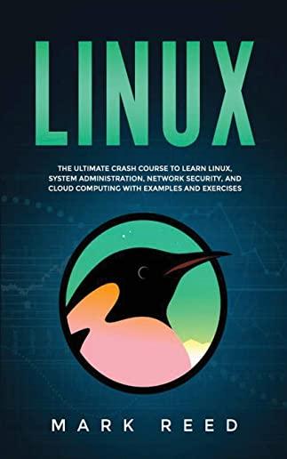 Linux: The Ultimate Crash Course to Learn Linux, System Administration, Network Security, and Cloud Computing with Examples a