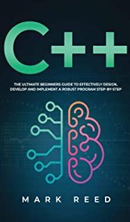 C++ Programming: The ultimate beginners guide to effectively design, develop, and implement a robust program step-by-step