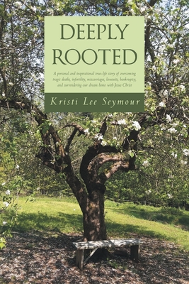 Deeply Rooted: A personal and inspirational true-life story of overcoming tragic deaths, infertility, miscarriages, lawsuits, bankrup