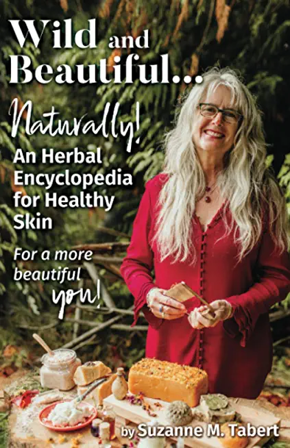 Wild and Beautiful, Naturally!: An Herbal Encyclopedia for Healthy Skin For a more beautiful you!