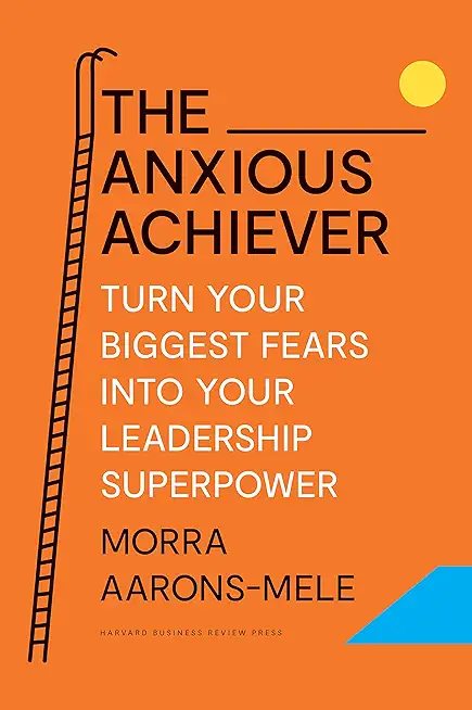 The Anxious Achiever: Turn Your Biggest Fears Into Your Leadership Superpower