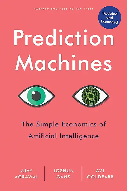 Prediction Machines, Updated and Expanded: The Simple Economics of Artificial Intelligence