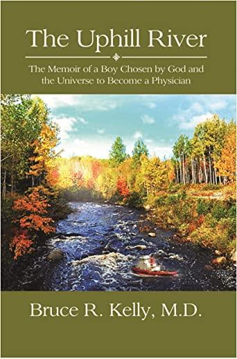 The Uphill River: The Memoir of a Boy Chosen by God and the Universe to Become a Physician