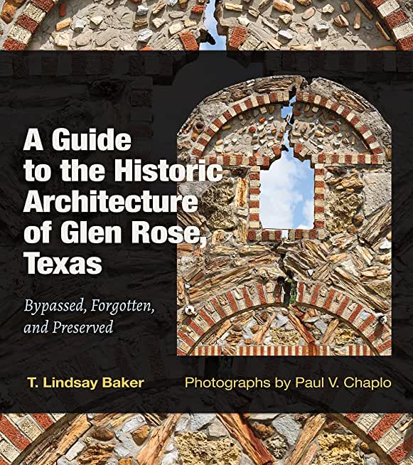 A Guide to the Historic Architecture of Glen Rose, Texas: Bypassed, Forgotten, and Preserved Volume 30