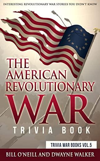 The American Revolutionary War Trivia Book: Interesting Revolutionary War Stories You Didn't Know