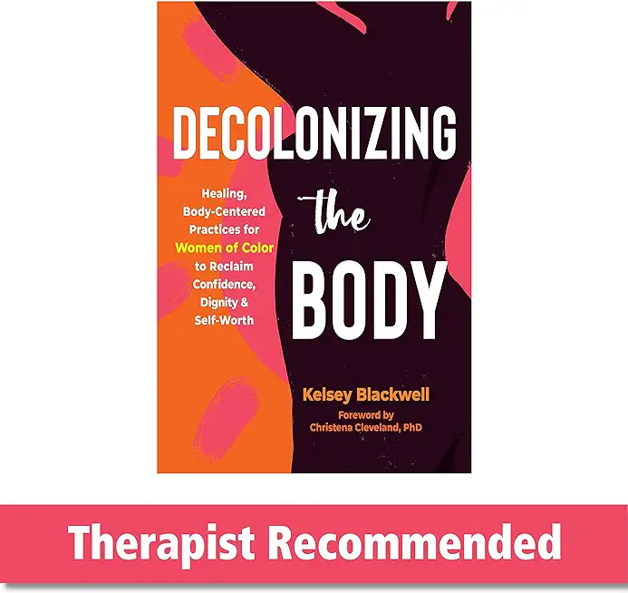 Decolonizing the Body: Healing, Body-Centered Practices for Women of Color to Reclaim Confidence, Dignity, and Self-Worth