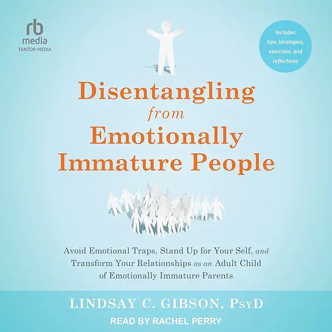 Disentangling from Emotionally Immature People: Avoid Emotional Traps, Stand Up for Your Self, and Transform Your Relationships as an Adult Child of E