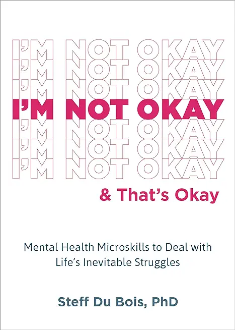 I'm Not Okay and That's Okay: Mental Health Microskills to Deal with Life's Inevitable Struggles
