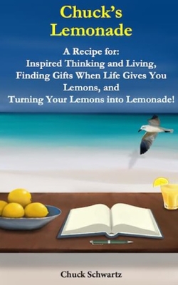 Chuck's Lemonade: A Recipe for: Inspired Thinking and Living, Finding Gifts When Life Gives You Lemons, and Turning Your Lemons into Lem