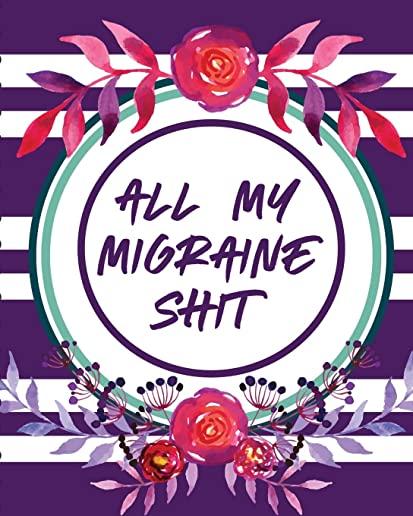 All My Migraine Shit: Headache Log Book - Chronic Pain - Record Triggers - Symptom Management