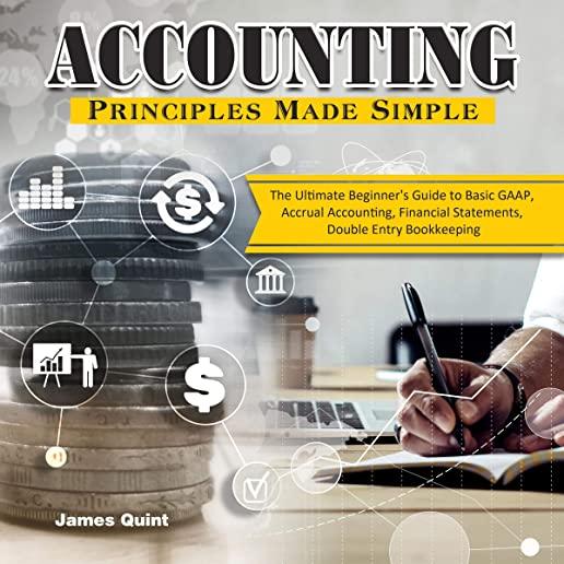 Accounting Principles Made Simple: The Ultimate Beginner's Guide to Basic GAAP, Accrual Accounting, Financial Statements, Double Entry Bookkeeping