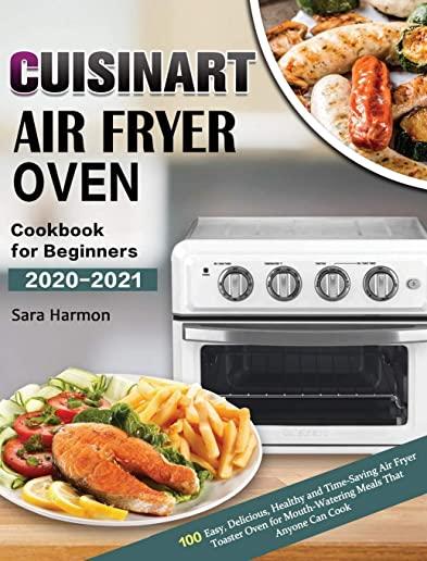 Cuisinart Air Fryer Oven Cookbook for Beginners 2020-2021: 100 Easy, Delicious, Healthy and Time-Saving Air Fryer Toaster Oven for Mouth-Watering Meal