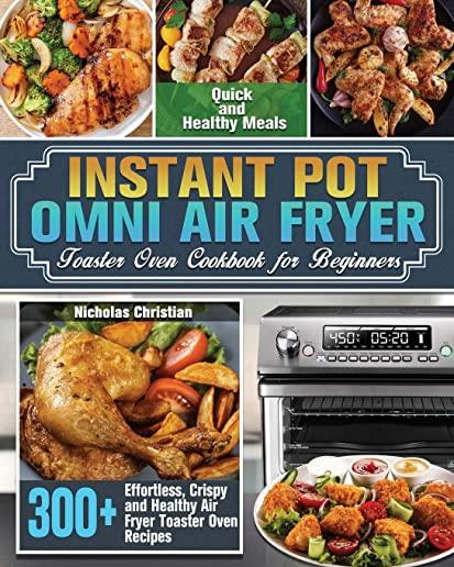Instant Pot Omni Air Fryer Toaster Oven Cookbook for Beginners: 300+ Effortless, Crispy and Healthy Air Fryer Toaster Oven Recipes for Quick and Healt