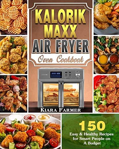Kalorik Maxx Air Fryer Oven Cookbook: 150 Easy & Healthy Recipes for Smart People on A Budget