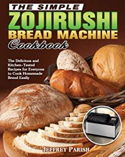 The Simple Zojirushi Bread Machine Cookbook: The Delicious and Kitchen-Tested Recipes for Everyone to Cook Homemade Bread Easily