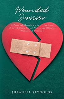 Wounded Survivor: A Personal Memoir on Surviving Loss of Loved Ones, Sexual Abuse, and Illness (Mental and Physical)
