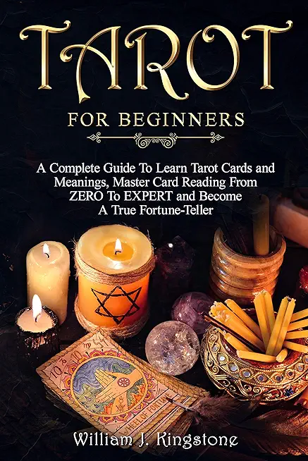 Tarot for Beginners: A Complete Guide To Learn Tarot Cards and Meanings, Master Card Reading From ZERO To EXPERT and Become A True Fortune-