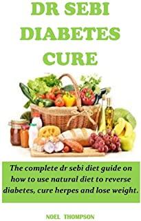 Dr Sebi Diabetes Cure: The complete dr sebi diet guide on how to use natural diet to reverse diabetes, cure herpes and lose weight.